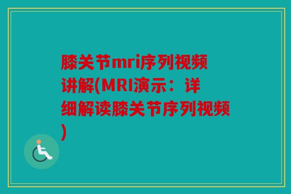 膝关节mri序列视频讲解(MRI演示：详细解读膝关节序列视频)