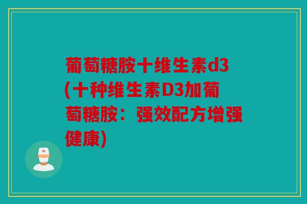 葡萄糖胺十维生素d3(十种维生素D3加葡萄糖胺：强效配方增强健康)