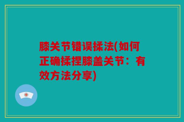 膝关节错误揉法(如何正确揉捏膝盖关节：有效方法分享)