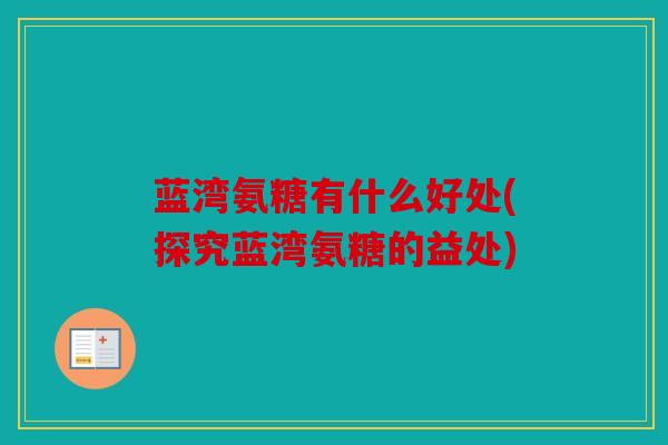 蓝湾氨糖有什么好处(探究蓝湾氨糖的益处)
