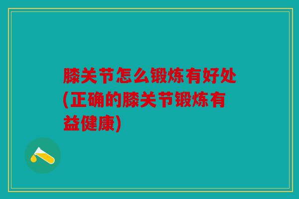 膝关节怎么锻炼有好处(正确的膝关节锻炼有益健康)