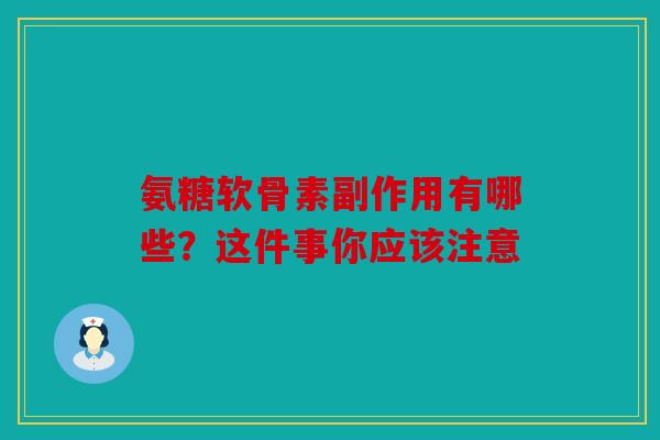 氨糖软骨素副作用有哪些?这件事你应该注意-第1张图片-关节骑士 氨糖软骨素副作用有哪些?这件事你应该注意-第1张图片-关节骑士