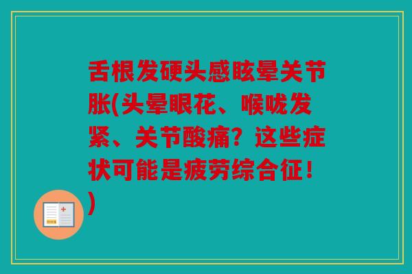 舌根发硬头感眩晕关节胀(头晕眼花、喉咙发紧、关节酸痛？这些症状可能是疲劳综合征！)
