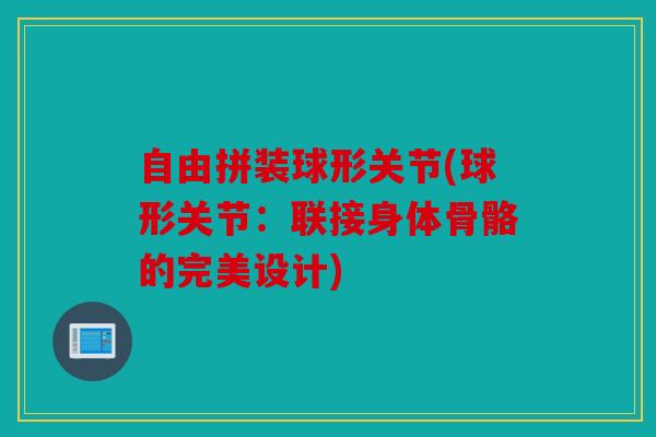 自由拼装球形关节(球形关节：联接身体骨骼的完美设计)