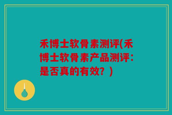 禾博士软骨素测评(禾博士软骨素产品测评：是否真的有效？)