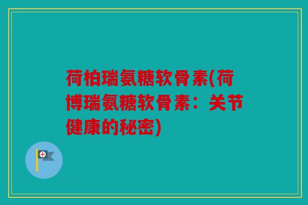 荷柏瑞氨糖软骨素(荷博瑞氨糖软骨素：关节健康的秘密)