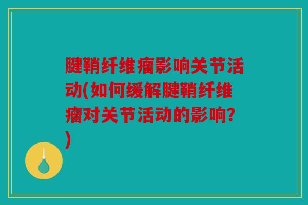 腱鞘纤维瘤影响关节活动(如何缓解腱鞘纤维瘤对关节活动的影响？)