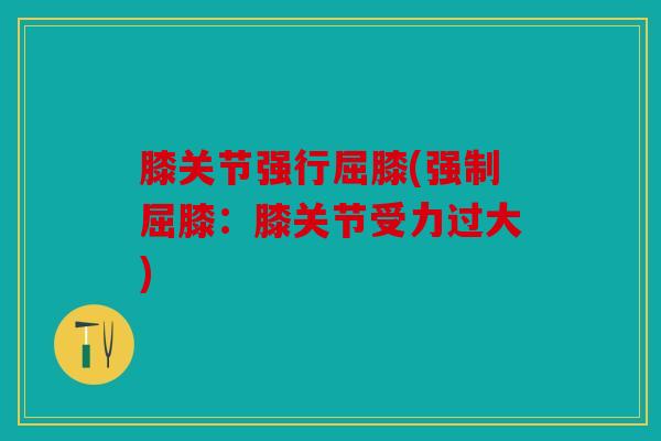 膝关节强行屈膝(强制屈膝：膝关节受力过大)
