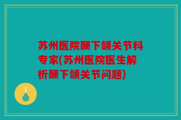 苏州医院颞下颌关节科专家(苏州医院医生解析颞下颌关节问题)-第1张图片-关节骑士 苏州医院颞下颌关节科专家(苏州医院医生解析颞下颌关节问题)-第1张图片-关节骑士