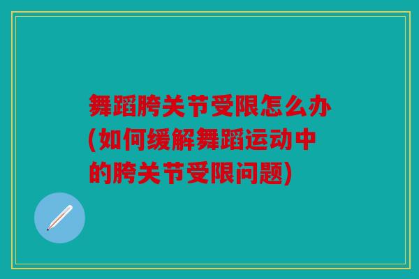 舞蹈胯关节受限怎么办(如何缓解舞蹈运动中的胯关节受限问题)