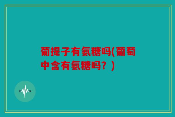 葡提子有氨糖吗(葡萄中含有氨糖吗？)