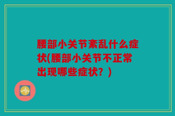 腰部小关节紊乱什么症状(腰部小关节不正常出现哪些症状？)