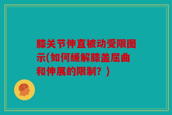 膝关节伸直被动受限图示(如何缓解膝盖屈曲和伸展的限制？)