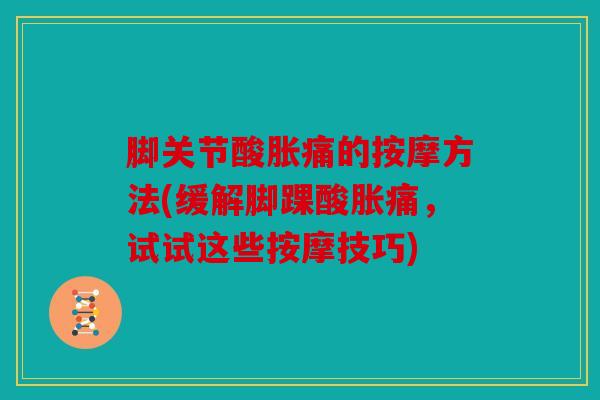 脚关节酸胀痛的按摩方法(缓解脚踝酸胀痛，试试这些按摩技巧)