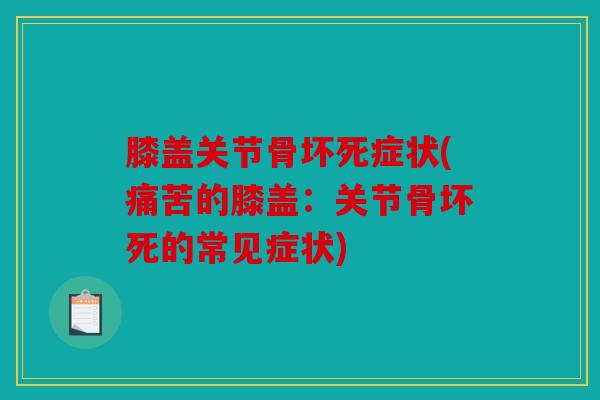 膝盖关节骨坏死症状(痛苦的膝盖：关节骨坏死的常见症状)