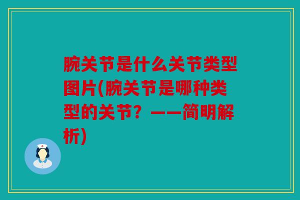 腕关节是什么关节类型图片(腕关节是哪种类型的关节？——简明解析)
