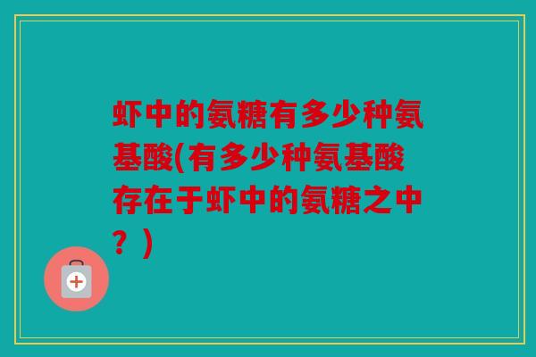 虾中的氨糖有多少种氨基酸(有多少种氨基酸存在于虾中的氨糖之中？)