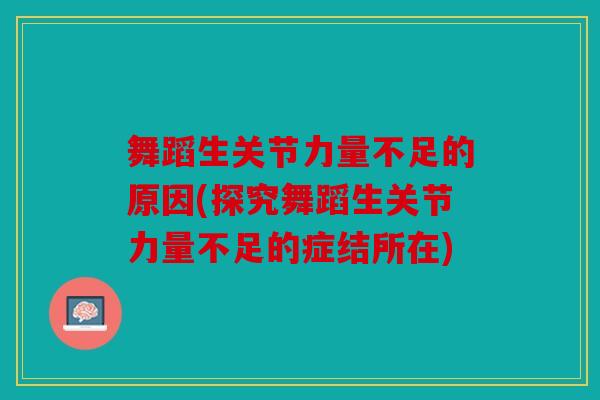 舞蹈生关节力量不足的原因(探究舞蹈生关节力量不足的症结所在)