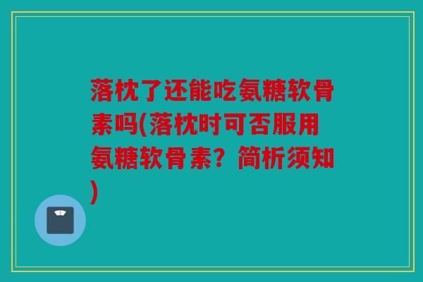 落枕了还能吃氨糖软骨素吗(落枕时可否服用氨糖软骨素？简析须知)