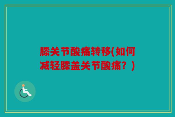 膝关节酸痛转移(如何减轻膝盖关节酸痛？)