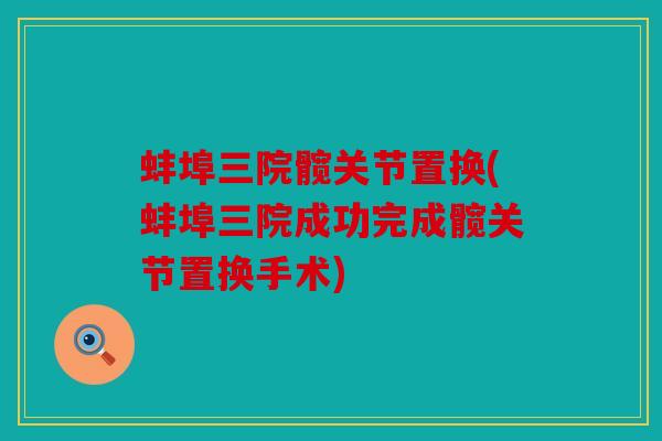 蚌埠三院髋关节置换(蚌埠三院成功完成髋关节置换手术)