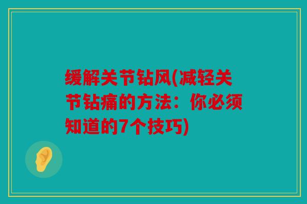 缓解关节钻风(减轻关节钻痛的方法：你必须知道的7个技巧)