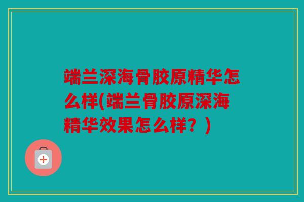 端兰深海骨胶原精华怎么样(端兰骨胶原深海精华效果怎么样？)