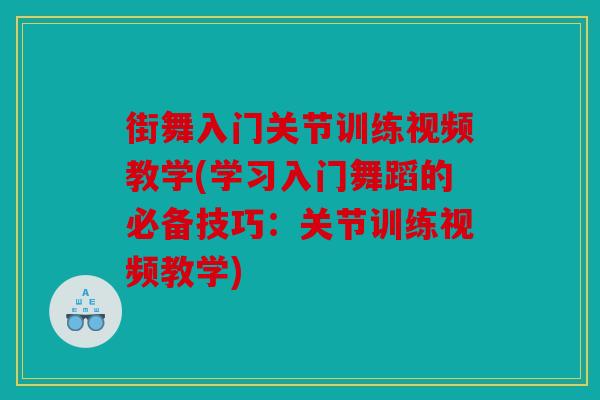 街舞入门关节训练视频教学(学习入门舞蹈的必备技巧：关节训练视频教学)