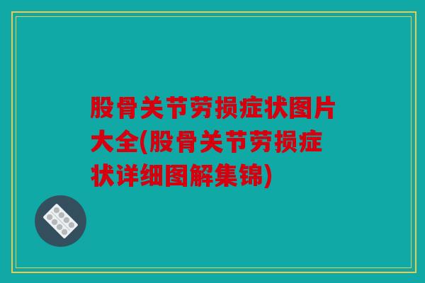 股骨关节劳损症状图片大全(股骨关节劳损症状详细图解集锦)