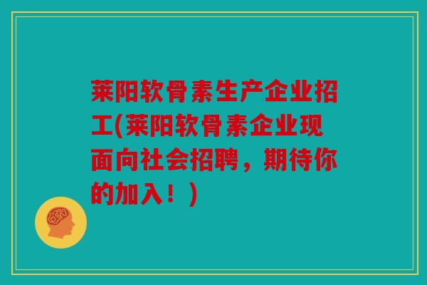 莱阳软骨素生产企业招工(莱阳软骨素企业现面向社会招聘,期待你的加入!)-第1张图片-关节骑士 莱阳软骨素生产企业招工(莱阳软骨素企业现面向社会招聘,期待你的加入!)-第1张图片-关节骑士