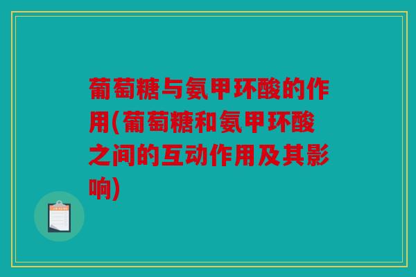 葡萄糖与氨甲环酸的作用(葡萄糖和氨甲环酸之间的互动作用及其影响)
