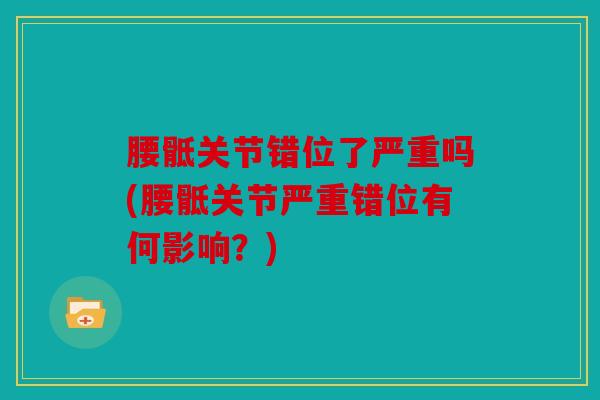 腰骶关节错位了严重吗(腰骶关节严重错位有何影响？)
