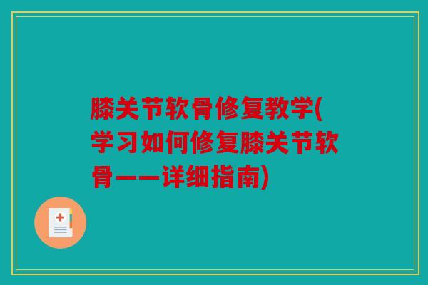 膝关节软骨修复教学(学习如何修复膝关节软骨——详细指南)