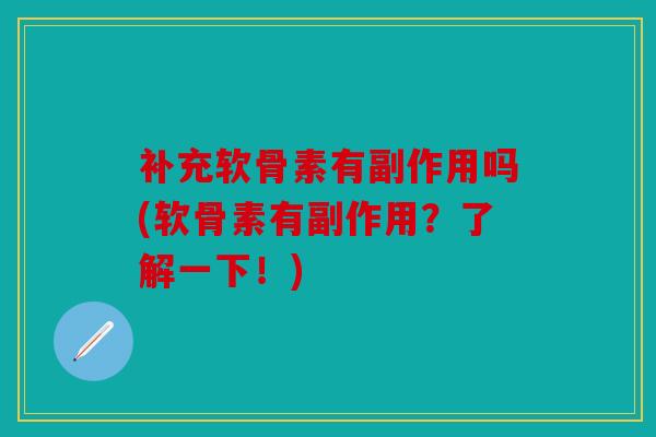 补充软骨素有副作用吗(软骨素有副作用？了解一下！)