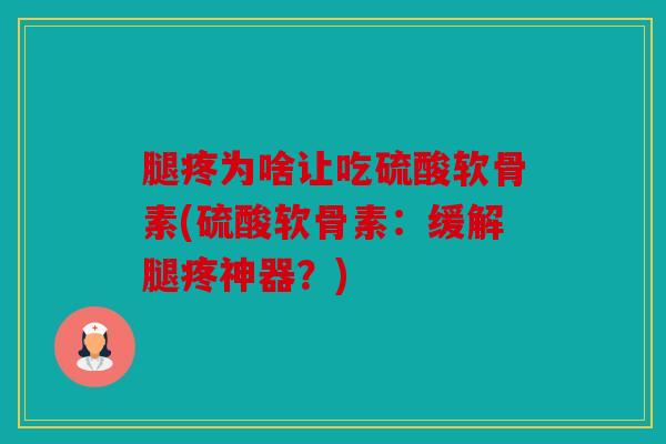 腿疼为啥让吃硫酸软骨素(硫酸软骨素：缓解腿疼神器？)