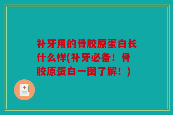 补牙用的骨胶原蛋白长什么样(补牙必备！骨胶原蛋白一图了解！)-第1张图片-关节骑士