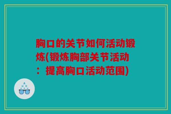 胸口的关节如何活动锻炼(锻炼胸部关节活动：提高胸口活动范围)