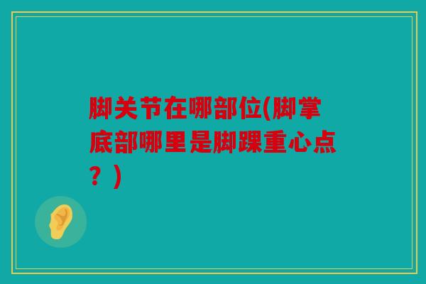 脚关节在哪部位(脚掌底部哪里是脚踝重心点？)