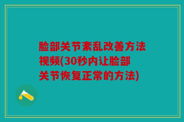 脸部关节紊乱改善方法视频(30秒内让脸部关节恢复正常的方法)