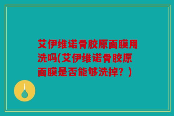 艾伊维诺骨胶原面膜用洗吗(艾伊维诺骨胶原面膜是否能够洗掉？)