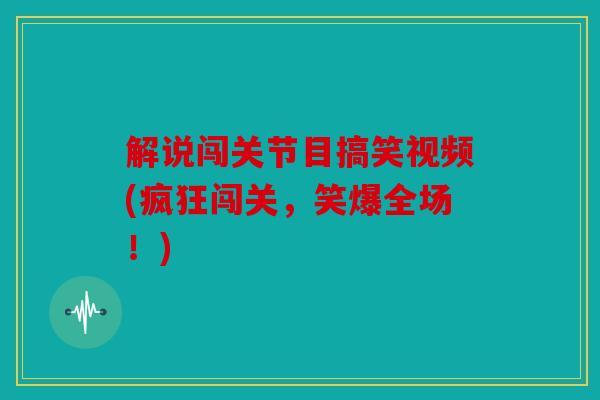 解说闯关节目搞笑视频(疯狂闯关，笑爆全场！)