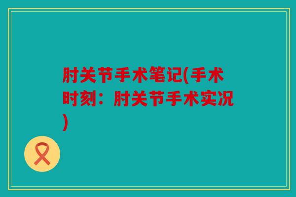 肘关节手术笔记(手术时刻：肘关节手术实况)