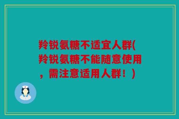羚锐氨糖不适宜人群(羚锐氨糖不能随意使用，需注意适用人群！)