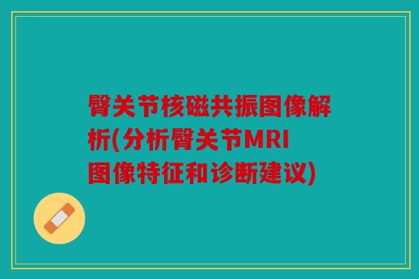 臀关节核磁共振图像解析(分析臀关节MRI图像特征和诊断建议)