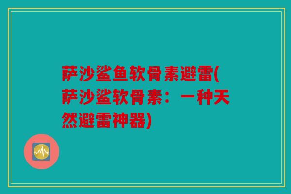 萨沙鲨鱼软骨素避雷(萨沙鲨软骨素：一种天然避雷神器)