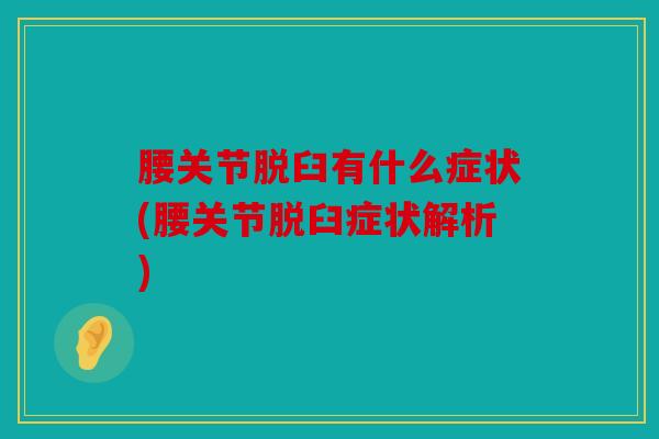 腰关节脱臼有什么症状(腰关节脱臼症状解析)