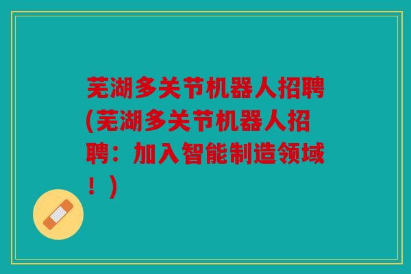 芜湖多关节机器人招聘(芜湖多关节机器人招聘：加入智能制造领域！)