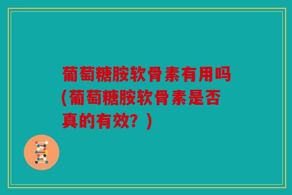 葡萄糖胺软骨素有用吗(葡萄糖胺软骨素是否真的有效?)-第1张图片-关节骑士 葡萄糖胺软骨素有用吗(葡萄糖胺软骨素是否真的有效?)-第1张图片-关节骑士