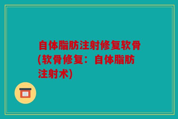 自体脂肪注射修复软骨(软骨修复：自体脂肪注射术)