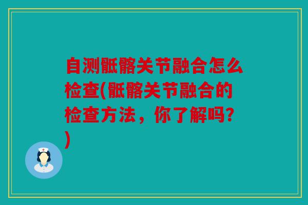 自测骶髂关节融合怎么检查(骶髂关节融合的检查方法，你了解吗？)